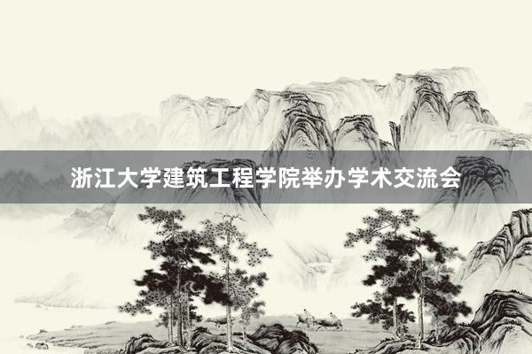 浙江大学建筑工程学院举办学术交流会