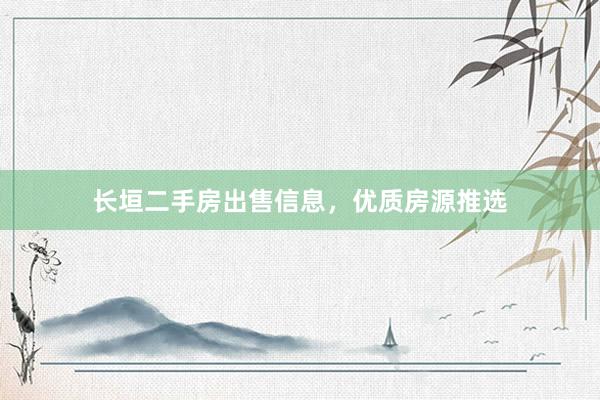 长垣二手房出售信息，优质房源推选