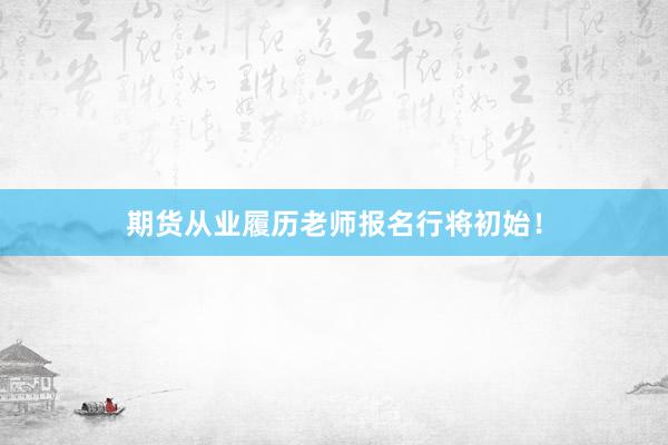 期货从业履历老师报名行将初始！