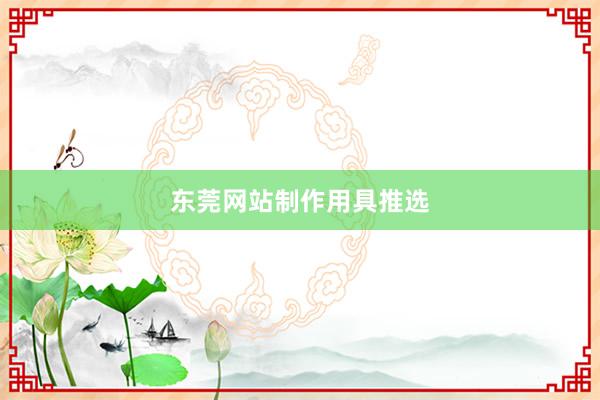 东莞网站制作用具推选
