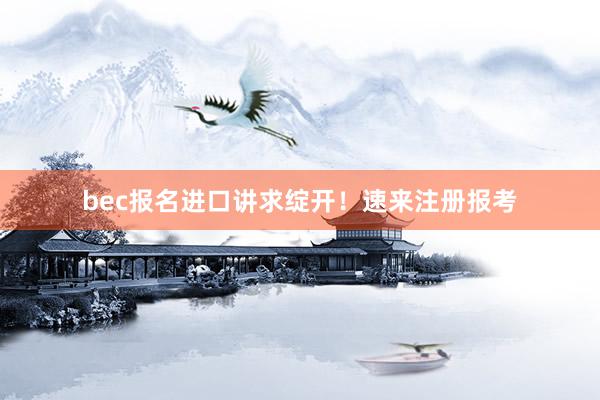 bec报名进口讲求绽开！速来注册报考